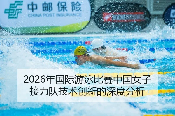 2026年国际游泳比赛中国女子接力队技术创新的深度分析 | HTH Sports