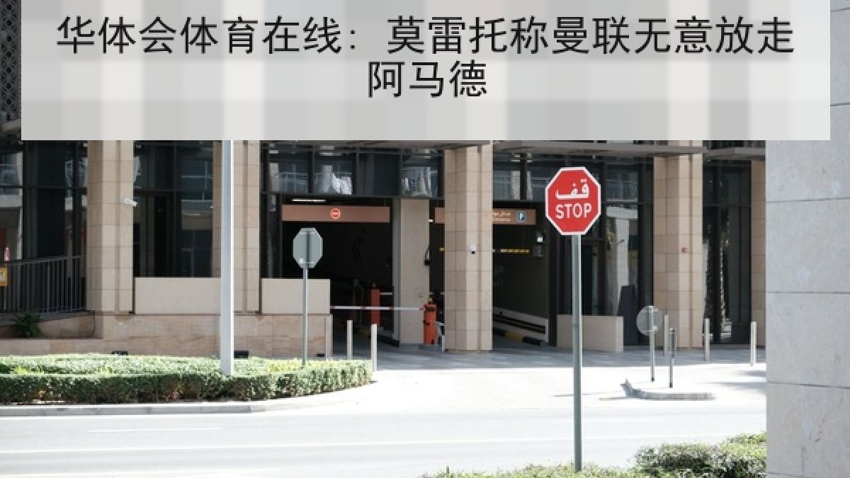 华体会体育在线: 莫雷托称曼联无意放走阿马德 华体会体育在线: 莫雷托称曼联无意放走阿马德