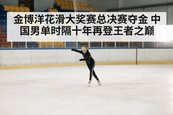 金博洋花滑大奖赛总决赛夺金 中国男单时隔十年再登王者之巅